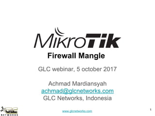 www.glcnetworks.com
Firewall Mangle
GLC webinar, 5 october 2017
Achmad Mardiansyah
achmad@glcnetworks.com
GLC Networks, Indonesia
1
 