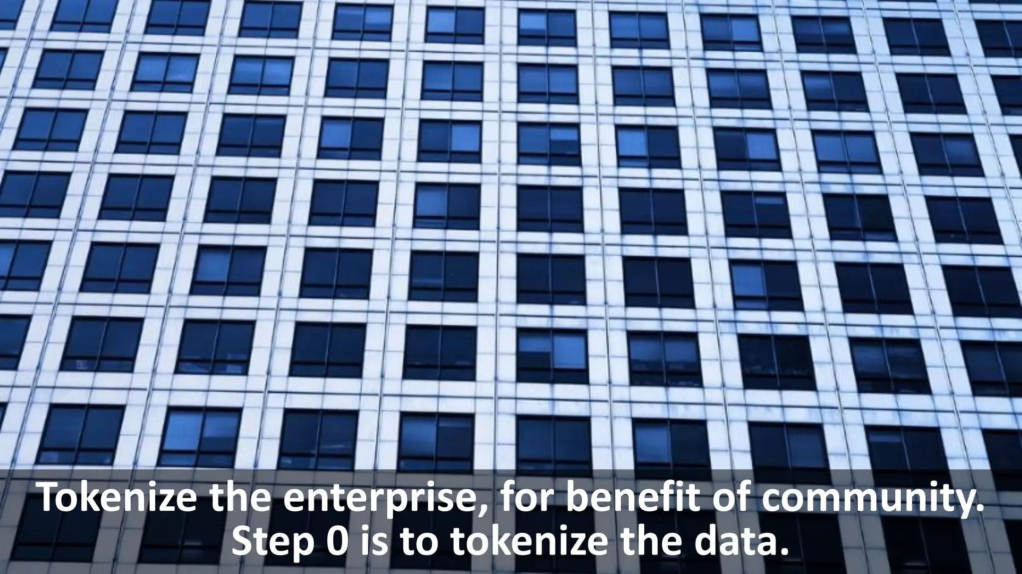 Tokenize the enterprise, for benefit of community.
Step 0 is to tokenize the data.
 