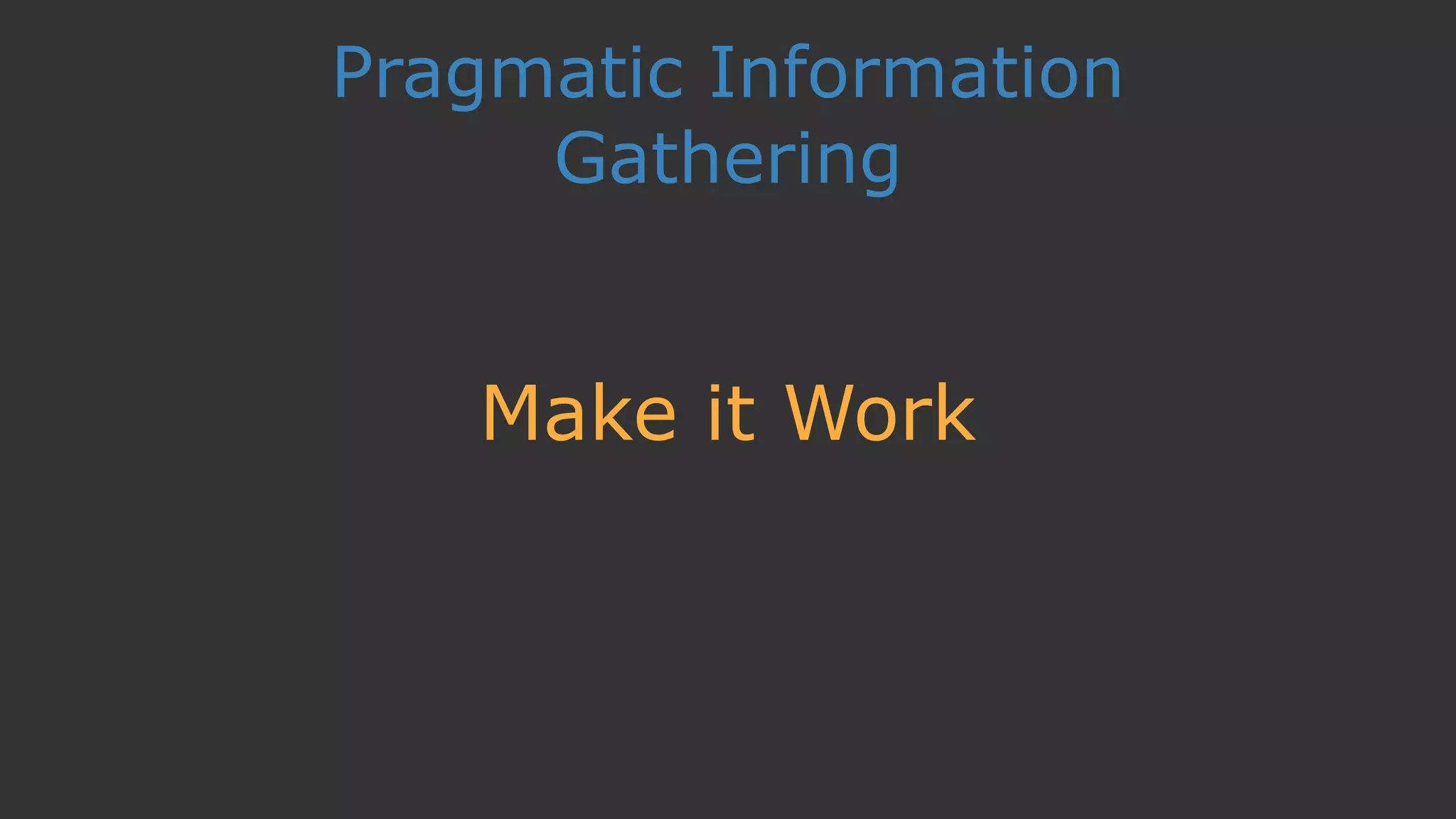 Pragmatic Information
Gathering
Make it Work
 
