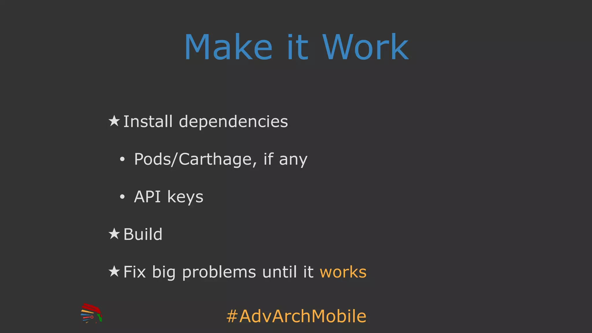#AdvArchMobile
Make it Work
★ Install dependencies
• Pods/Carthage, if any
• API keys
★ Build
★ Fix big problems until it works
 