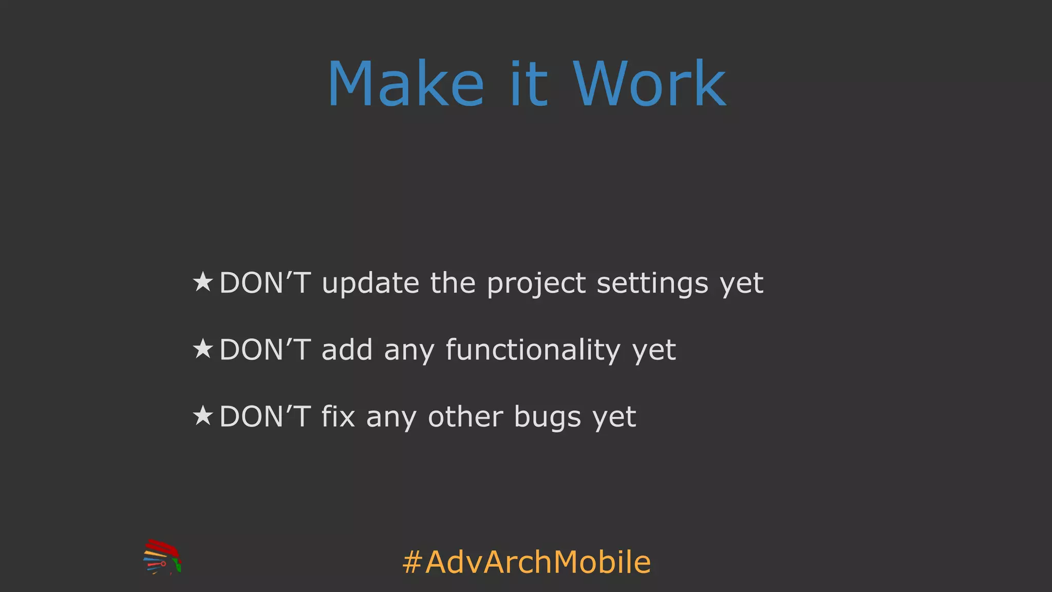 #AdvArchMobile
Make it Work
★ DON’T update the project settings yet
★ DON’T add any functionality yet
★ DON’T fix any other bugs yet
 