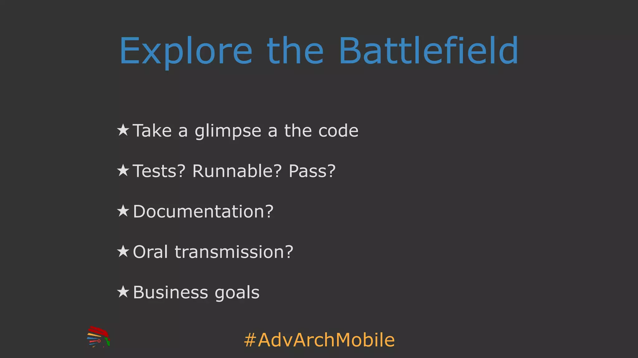 #AdvArchMobile
Explore the Battlefield
★ Take a glimpse a the code
★ Tests? Runnable? Pass?
★ Documentation?
★ Oral transmission?
★ Business goals
 