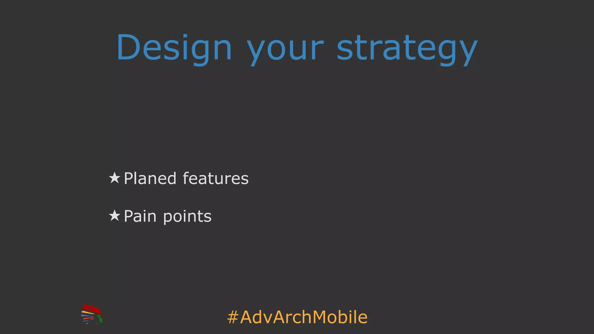 #AdvArchMobile
Design your strategy
★ Planed features
★ Pain points
 