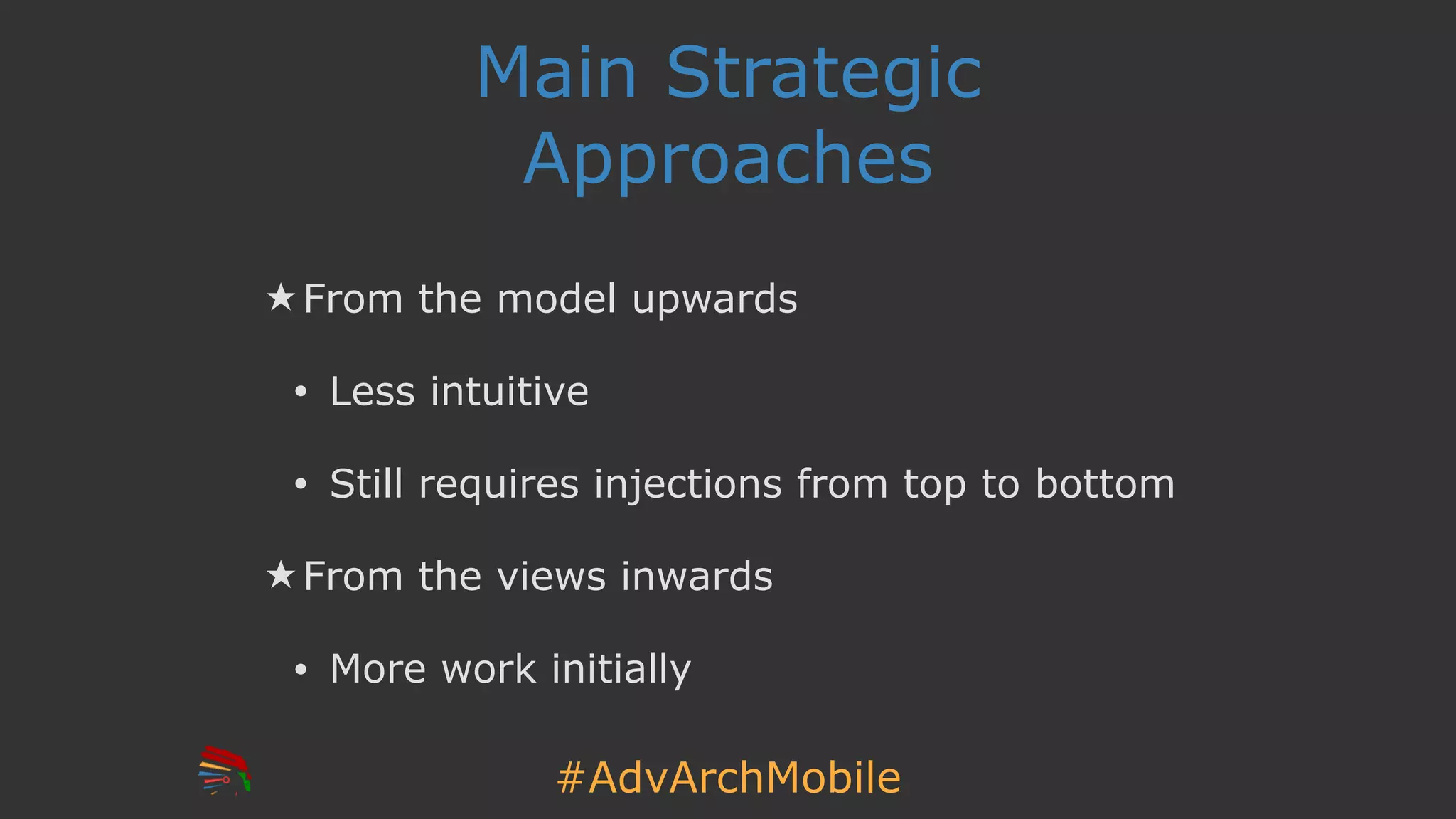 #AdvArchMobile
Main Strategic
Approaches
★ From the model upwards
• Less intuitive
• Still requires injections from top to bottom
★ From the views inwards
• More work initially
 