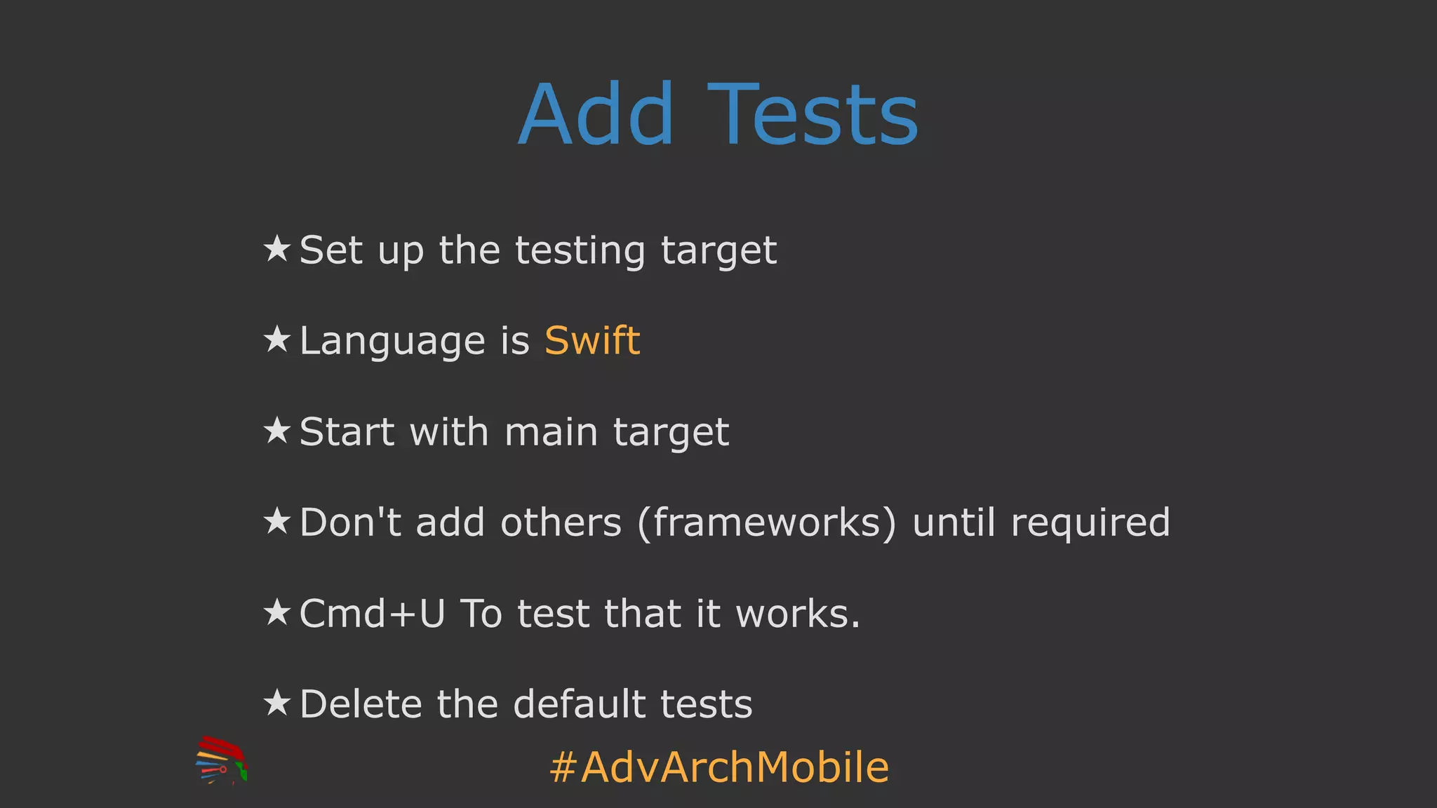 #AdvArchMobile
Add Tests
★ Set up the testing target
★ Language is Swift
★ Start with main target
★ Don't add others (frameworks) until required
★ Cmd+U To test that it works.
★ Delete the default tests
 