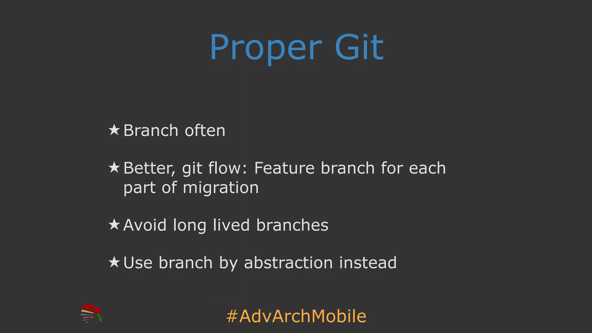 #AdvArchMobile
Proper Git
★ Branch often
★ Better, git flow: Feature branch for each
part of migration
★ Avoid long lived branches
★ Use branch by abstraction instead
 