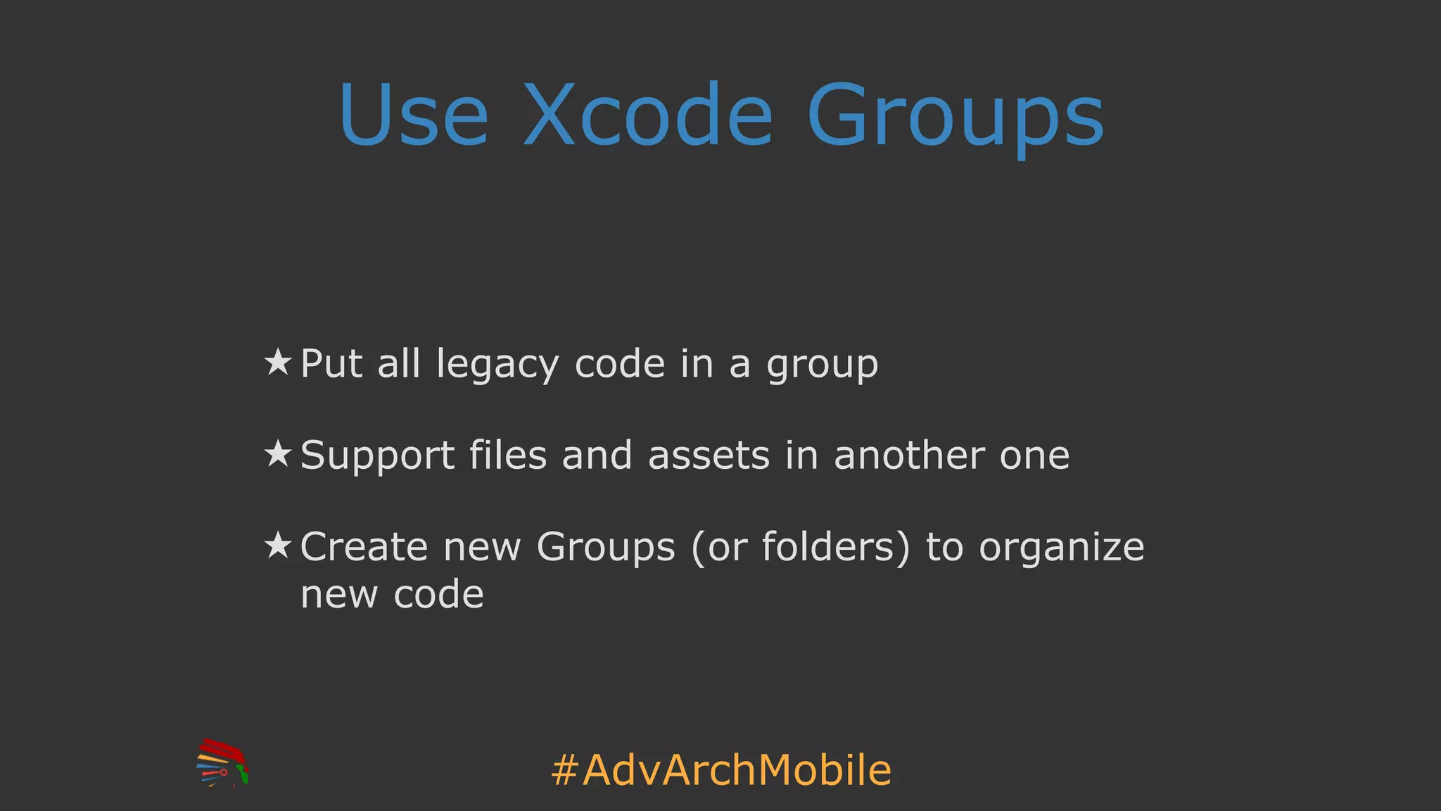 #AdvArchMobile
Use Xcode Groups
★ Put all legacy code in a group
★ Support files and assets in another one
★ Create new Groups (or folders) to organize
new code
 