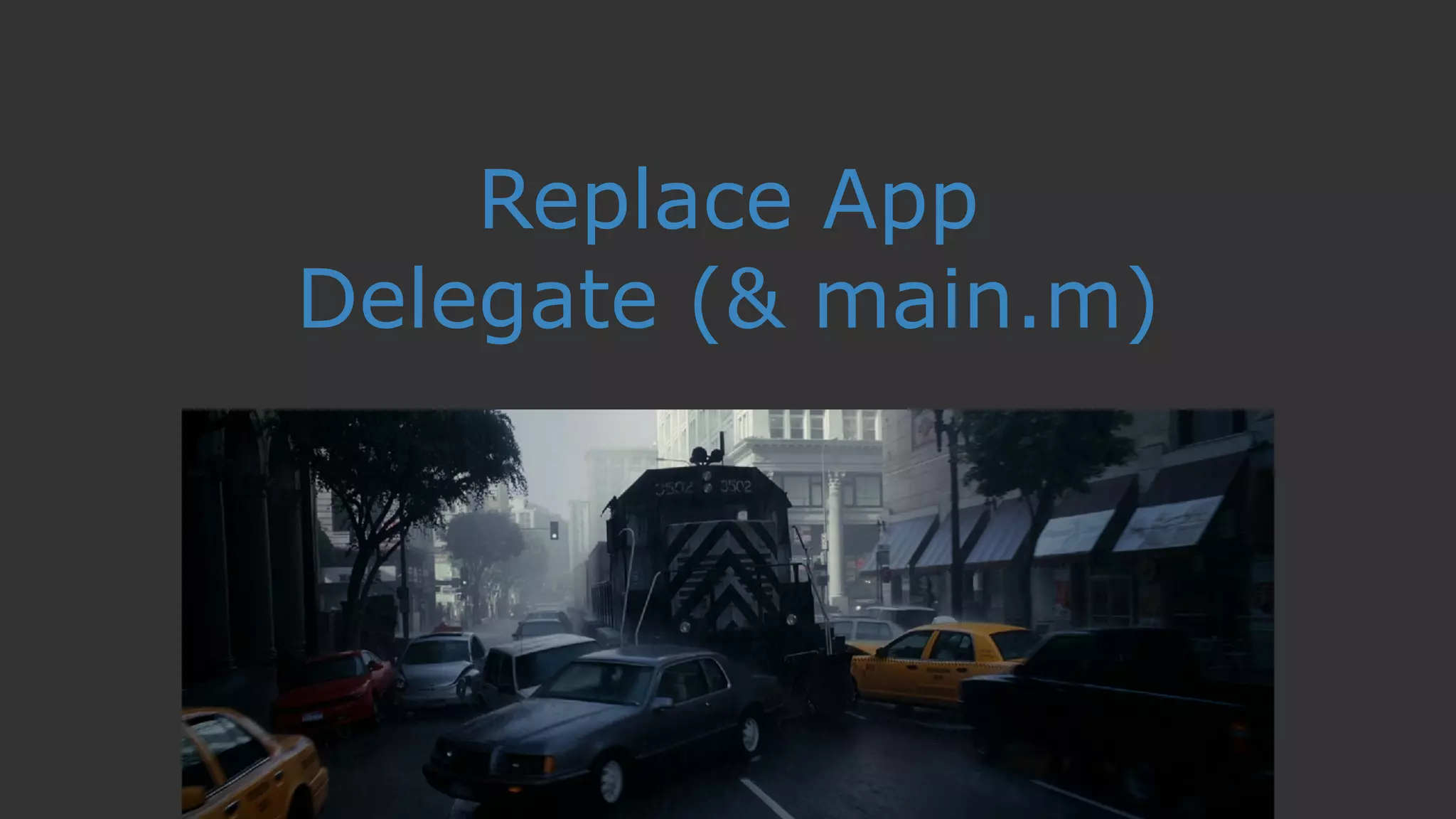 Replace App
Delegate (& main.m)
 