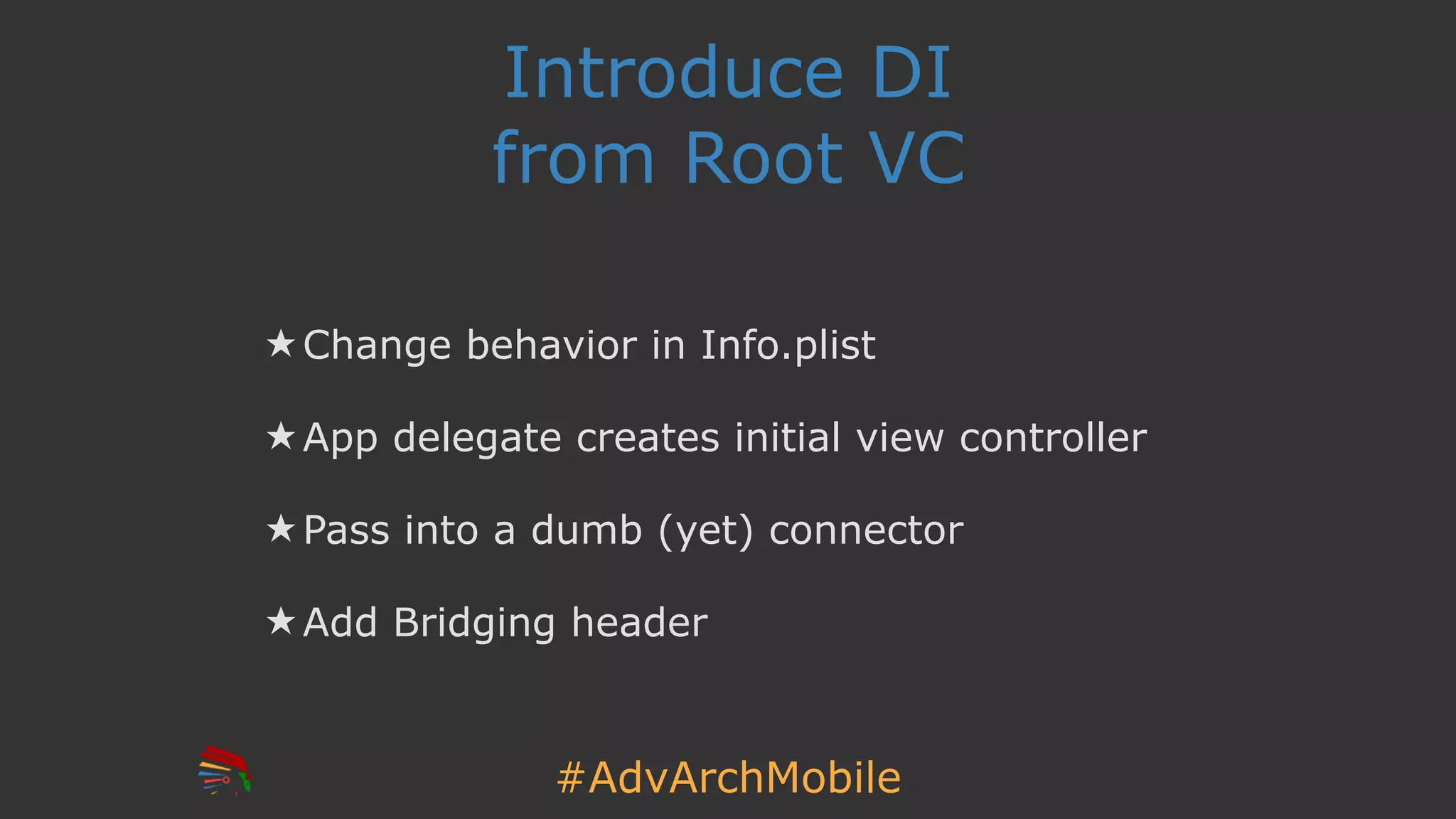 #AdvArchMobile
Introduce DI
from Root VC
★ Change behavior in Info.plist
★ App delegate creates initial view controller
★ Pass into a dumb (yet) connector
★ Add Bridging header
 