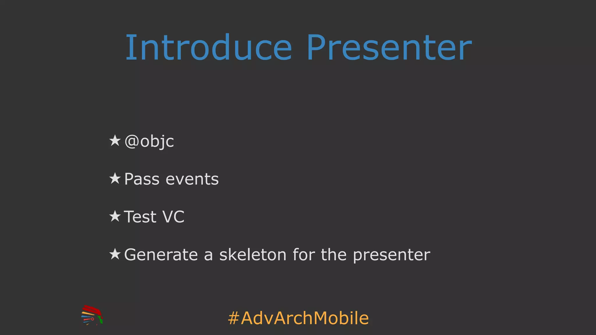 #AdvArchMobile
Introduce Presenter
★ @objc
★ Pass events
★ Test VC
★ Generate a skeleton for the presenter
 