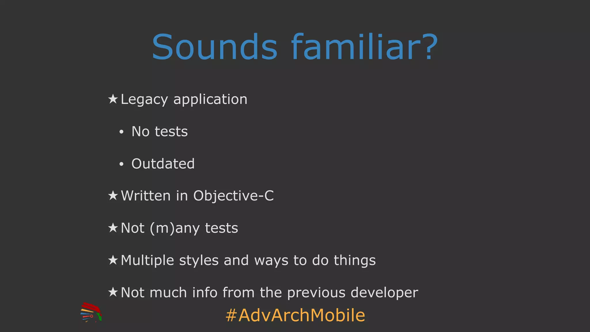 #AdvArchMobile
Sounds familiar?
★ Legacy application
• No tests
• Outdated
★ Written in Objective-C
★ Not (m)any tests
★ Multiple styles and ways to do things
★ Not much info from the previous developer
 