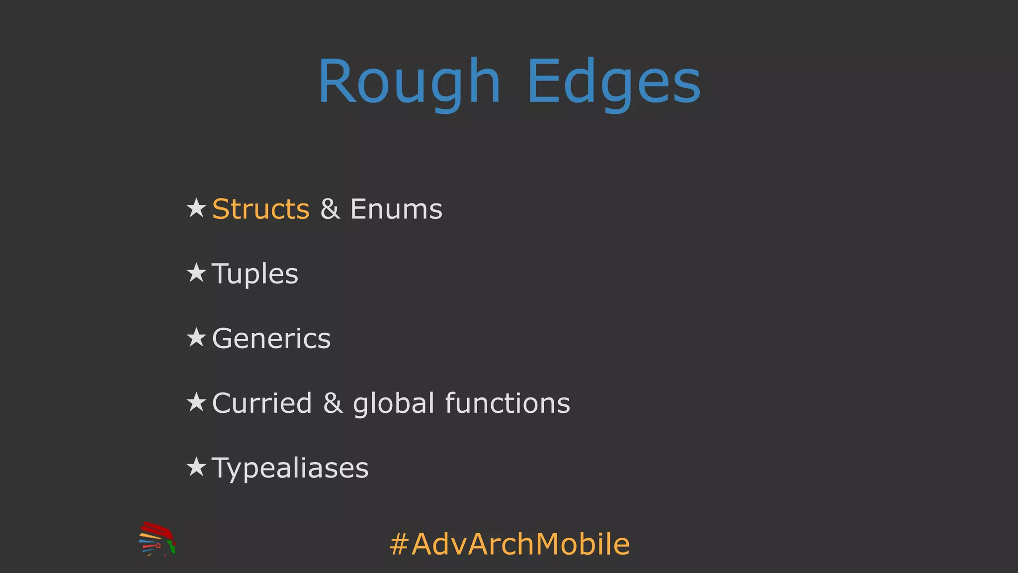 #AdvArchMobile
Rough Edges
★ Structs & Enums
★ Tuples
★ Generics
★ Curried & global functions
★ Typealiases
 
