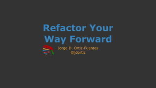 Refactor Your
Way Forward
Jorge D. Ortiz-Fuentes
@jdortiz
 