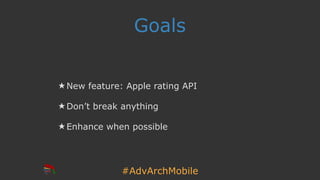 #AdvArchMobile
Goals
★ New feature: Apple rating API
★ Don’t break anything
★ Enhance when possible
 
