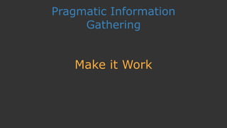 Pragmatic Information
Gathering
Make it Work
 