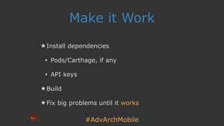 #AdvArchMobile
Make it Work
★ Install dependencies
• Pods/Carthage, if any
• API keys
★ Build
★ Fix big problems until it works
 