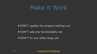 #AdvArchMobile
Make it Work
★ DON’T update the project settings yet
★ DON’T add any functionality yet
★ DON’T fix any other bugs yet
 