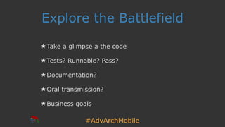#AdvArchMobile
Explore the Battlefield
★ Take a glimpse a the code
★ Tests? Runnable? Pass?
★ Documentation?
★ Oral transmission?
★ Business goals
 