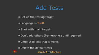#AdvArchMobile
Add Tests
★ Set up the testing target
★ Language is Swift
★ Start with main target
★ Don't add others (frameworks) until required
★ Cmd+U To test that it works.
★ Delete the default tests
 