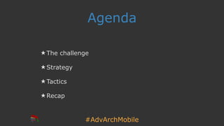 #AdvArchMobile
Agenda
★ The challenge
★ Strategy
★ Tactics
★ Recap
 