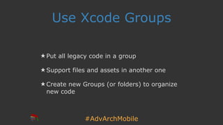 #AdvArchMobile
Use Xcode Groups
★ Put all legacy code in a group
★ Support files and assets in another one
★ Create new Groups (or folders) to organize
new code
 