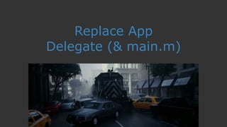 Replace App
Delegate (& main.m)
 