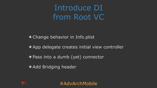 #AdvArchMobile
Introduce DI
from Root VC
★ Change behavior in Info.plist
★ App delegate creates initial view controller
★ Pass into a dumb (yet) connector
★ Add Bridging header
 