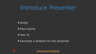 #AdvArchMobile
Introduce Presenter
★ @objc
★ Pass events
★ Test VC
★ Generate a skeleton for the presenter
 