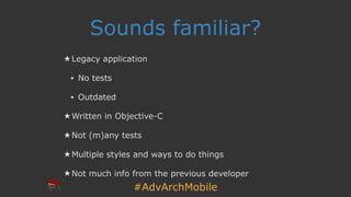 #AdvArchMobile
Sounds familiar?
★ Legacy application
• No tests
• Outdated
★ Written in Objective-C
★ Not (m)any tests
★ Multiple styles and ways to do things
★ Not much info from the previous developer
 