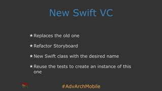 #AdvArchMobile
New Swift VC
★ Replaces the old one
★ Refactor Storyboard
★ New Swift class with the desired name
★ Reuse the tests to create an instance of this
one
 