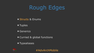 #AdvArchMobile
Rough Edges
★ Structs & Enums
★ Tuples
★ Generics
★ Curried & global functions
★ Typealiases
 