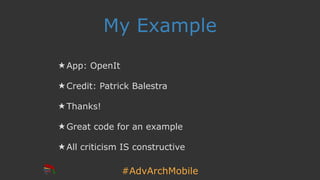 #AdvArchMobile
My Example
★ App: OpenIt
★ Credit: Patrick Balestra
★ Thanks!
★ Great code for an example
★ All criticism IS constructive
 