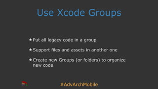 #AdvArchMobile
Use Xcode Groups
★ Put all legacy code in a group
★ Support files and assets in another one
★ Create new Gr...