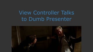 View Controller Talks
to Dumb Presenter
 