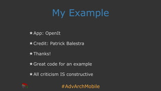 #AdvArchMobile
My Example
★ App: OpenIt
★ Credit: Patrick Balestra
★ Thanks!
★ Great code for an example
★ All criticism I...