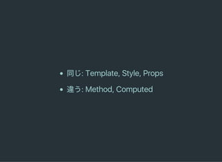同じ:Template,Style,Props
違う:Method,Computed
 
