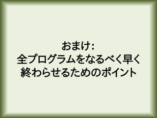 おまけ：
全プログラムをなるべく早く
終わらせるためのポイント
 