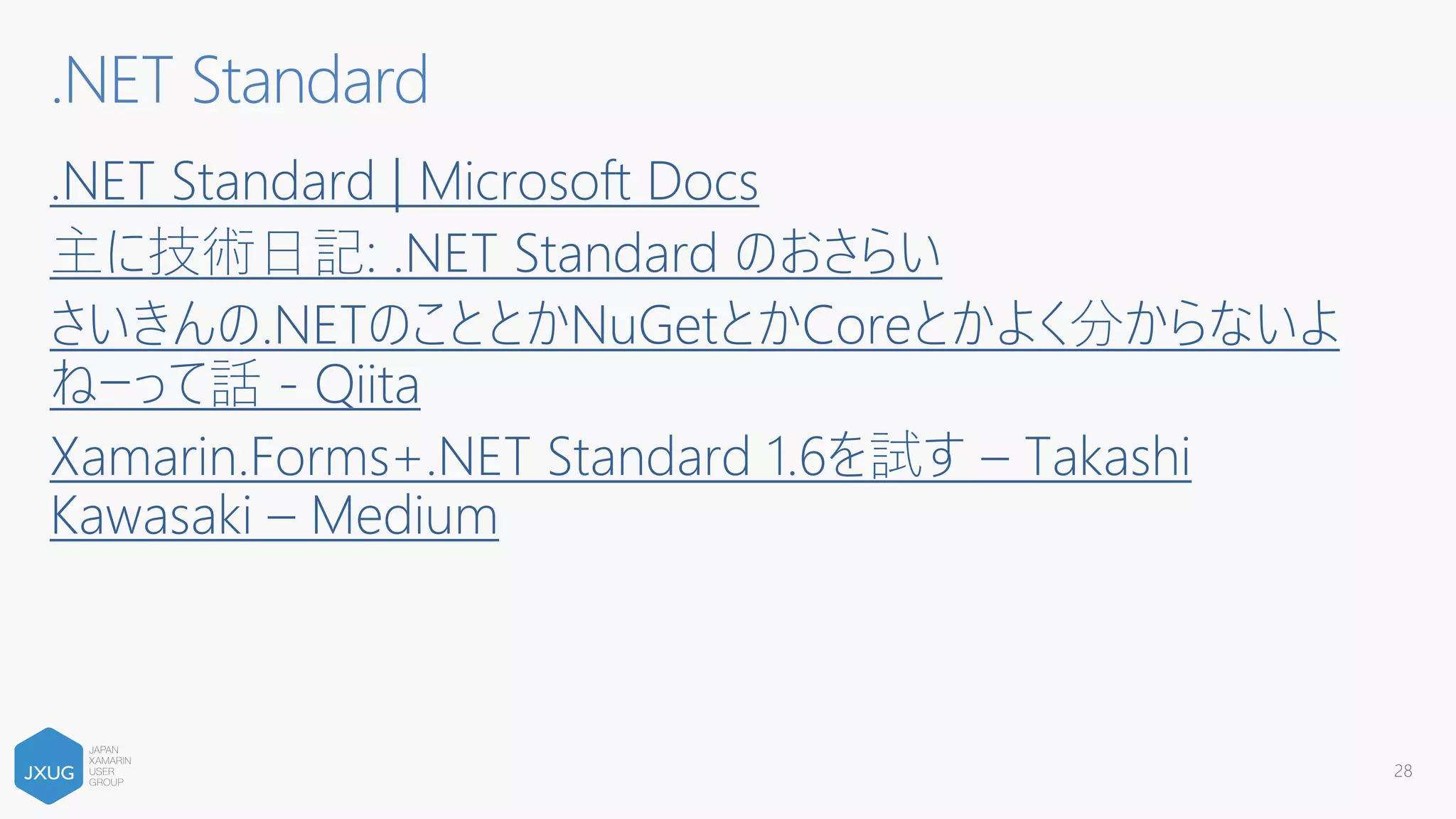 .NET Standard | Microsoft Docs
主に技術⽇記: .NET Standard のおさらい
さいきんの.NETのこととかNuGetとかCoreとかよく分からないよ
ねーって話 - Qiita
Xamarin.Forms+.NET Standard 1.6を試す – Takashi
Kawasaki – Medium
.NET Standard
28
 