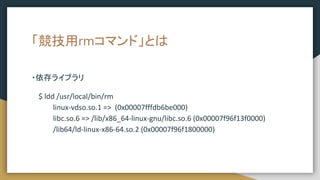 rmޥɡȤ
?饤֥
$ ldd /usr/local/bin/rm
linux-vdso.so.1 => (0x00007fffdb6be000)
libc.so.6 => /lib/x86_64-linux-gnu/libc.so.6 (0x00007f96f13f0000)
/lib64/ld-linux-x86-64.so.2 (0x00007f96f1800000)
 