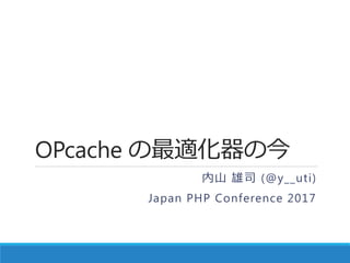 OPcache の最適化器の今
内山 雄司 (@y__uti)
Japan PHP Conference 2017
 
