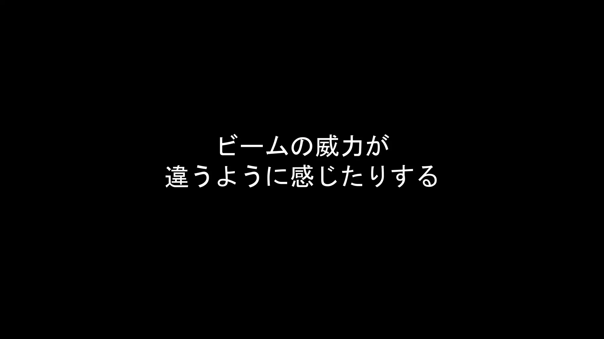 ビームの威力が
違うように感じたりする
 