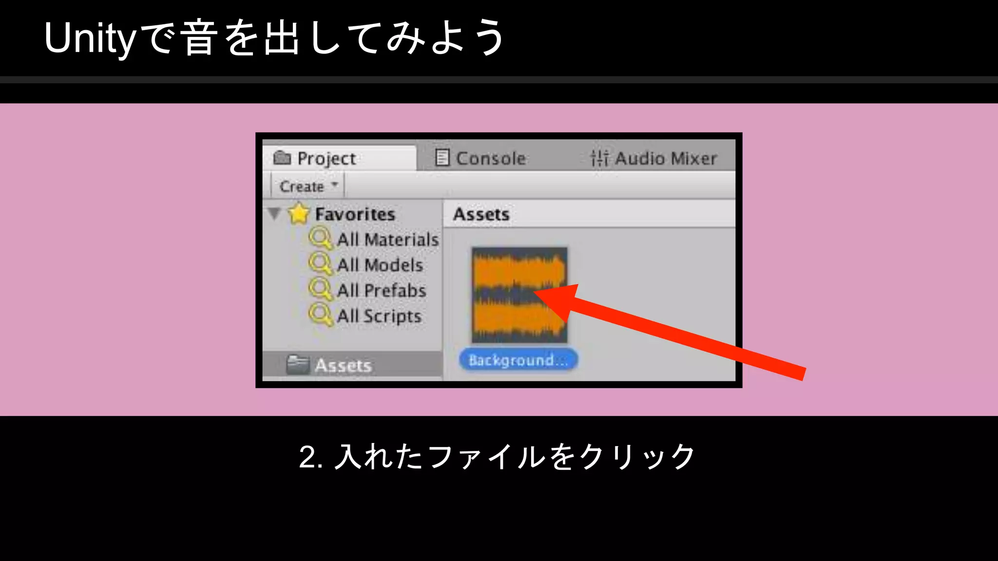 COPYRIGHT 2016 @ UNITY TECHNOLOGIES
JAPAN
Unityで音を出してみよう
2. 入れたファイルをクリック
 