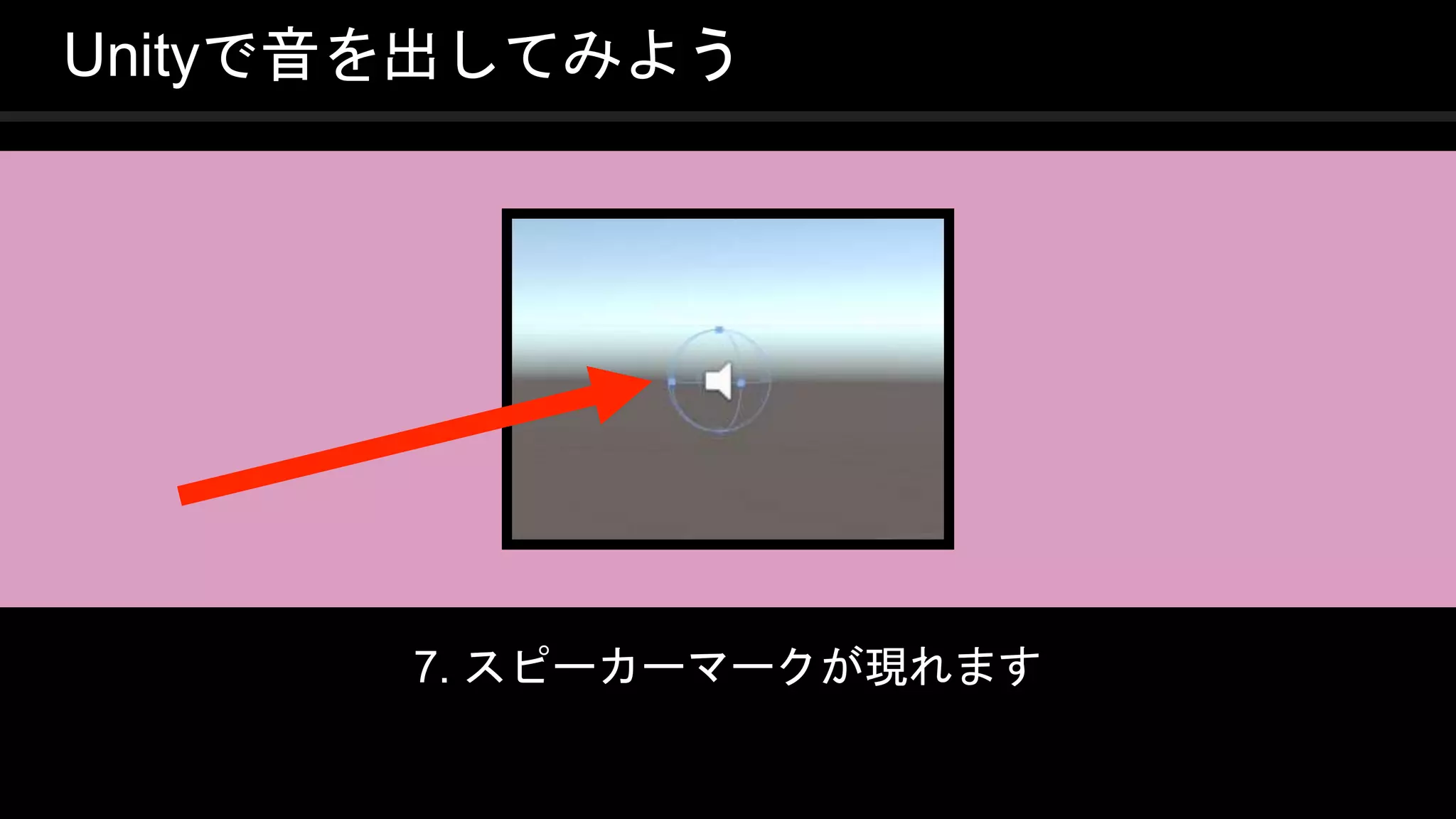 COPYRIGHT 2016 @ UNITY TECHNOLOGIES
JAPAN
Unityで音を出してみよう
7. スピーカーマークが現れます
 