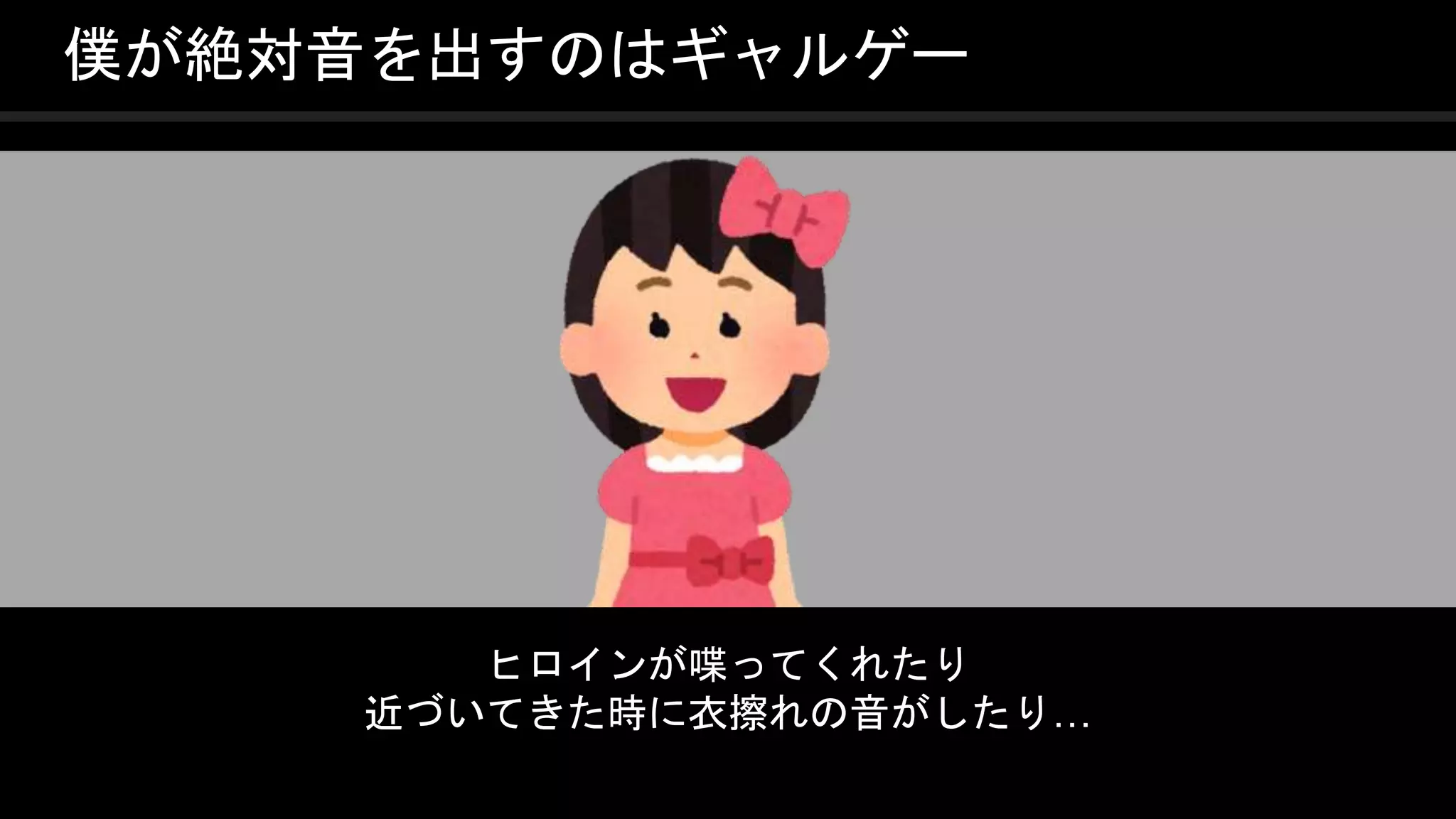 COPYRIGHT 2016 @ UNITY TECHNOLOGIES
JAPAN
僕が絶対音を出すのはギャルゲー
ヒロインが喋ってくれたり
近づいてきた時に衣擦れの音がしたり…
 