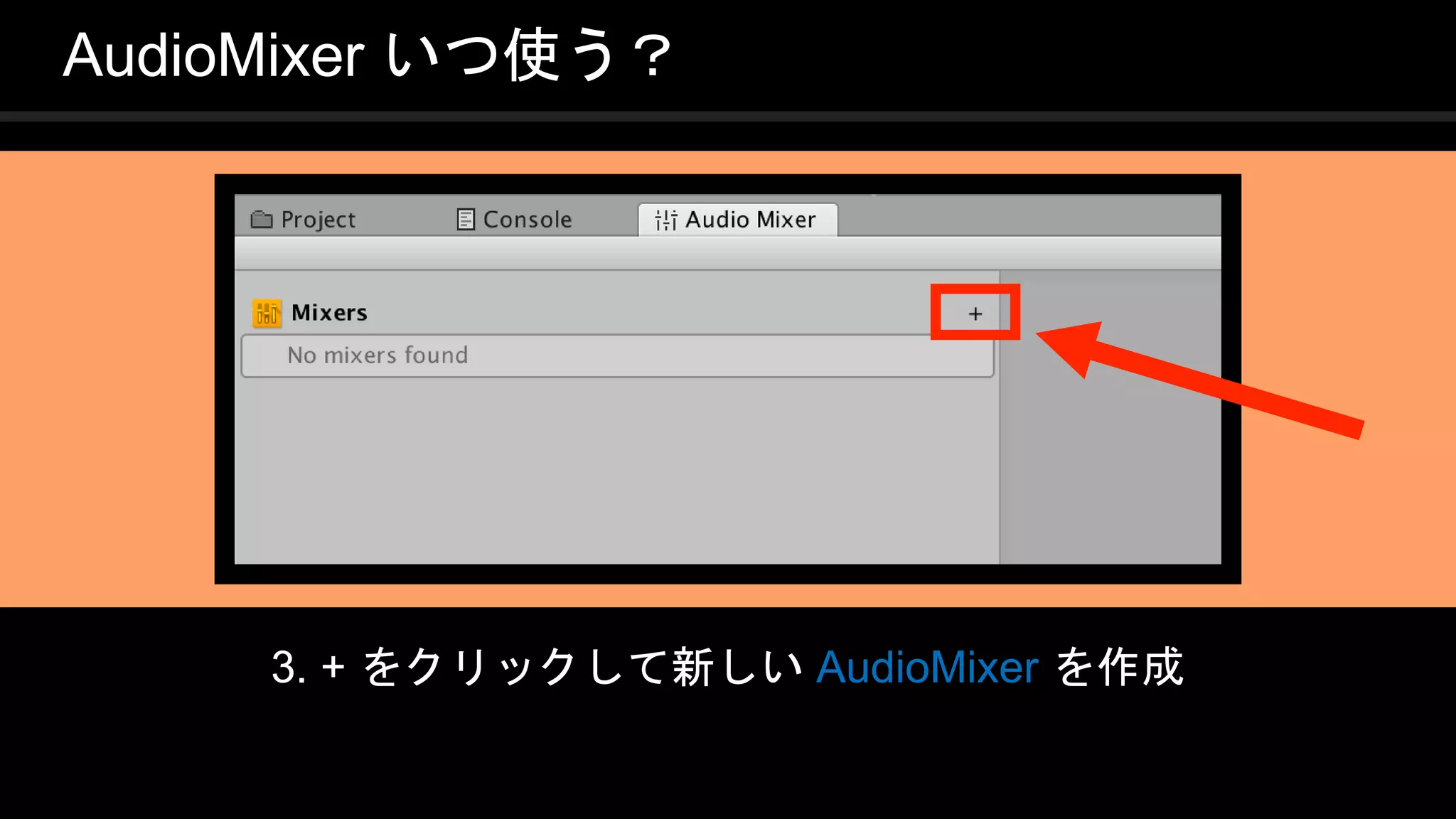 COPYRIGHT 2016 @ UNITY TECHNOLOGIES
JAPAN
3. + をクリックして新しい AudioMixer を作成
AudioMixer いつ使う？
 