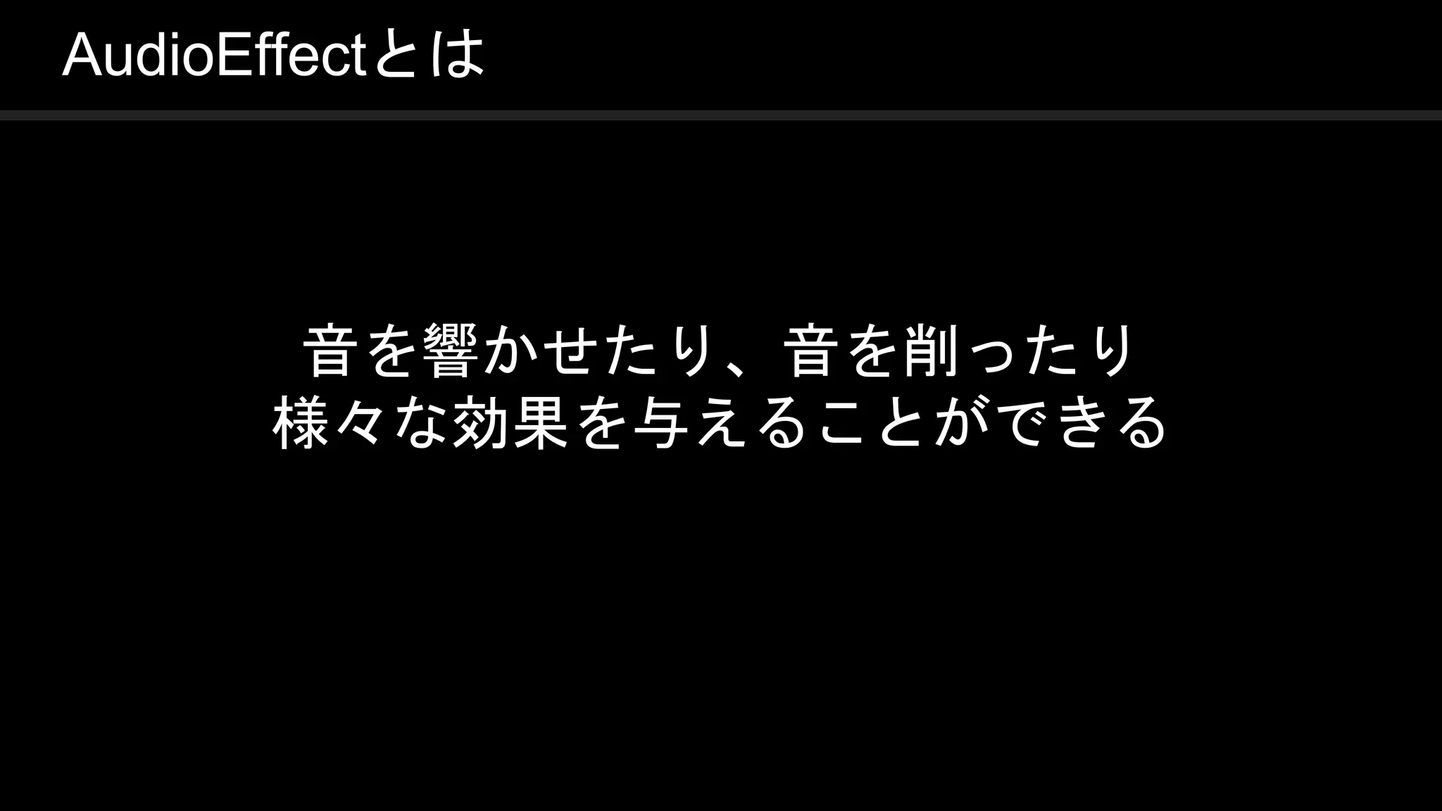 COPYRIGHT 2016 @ UNITY TECHNOLOGIES
JAPAN
AudioEffectとは
音を響かせたり、音を削ったり
様々な効果を与えることができる
 