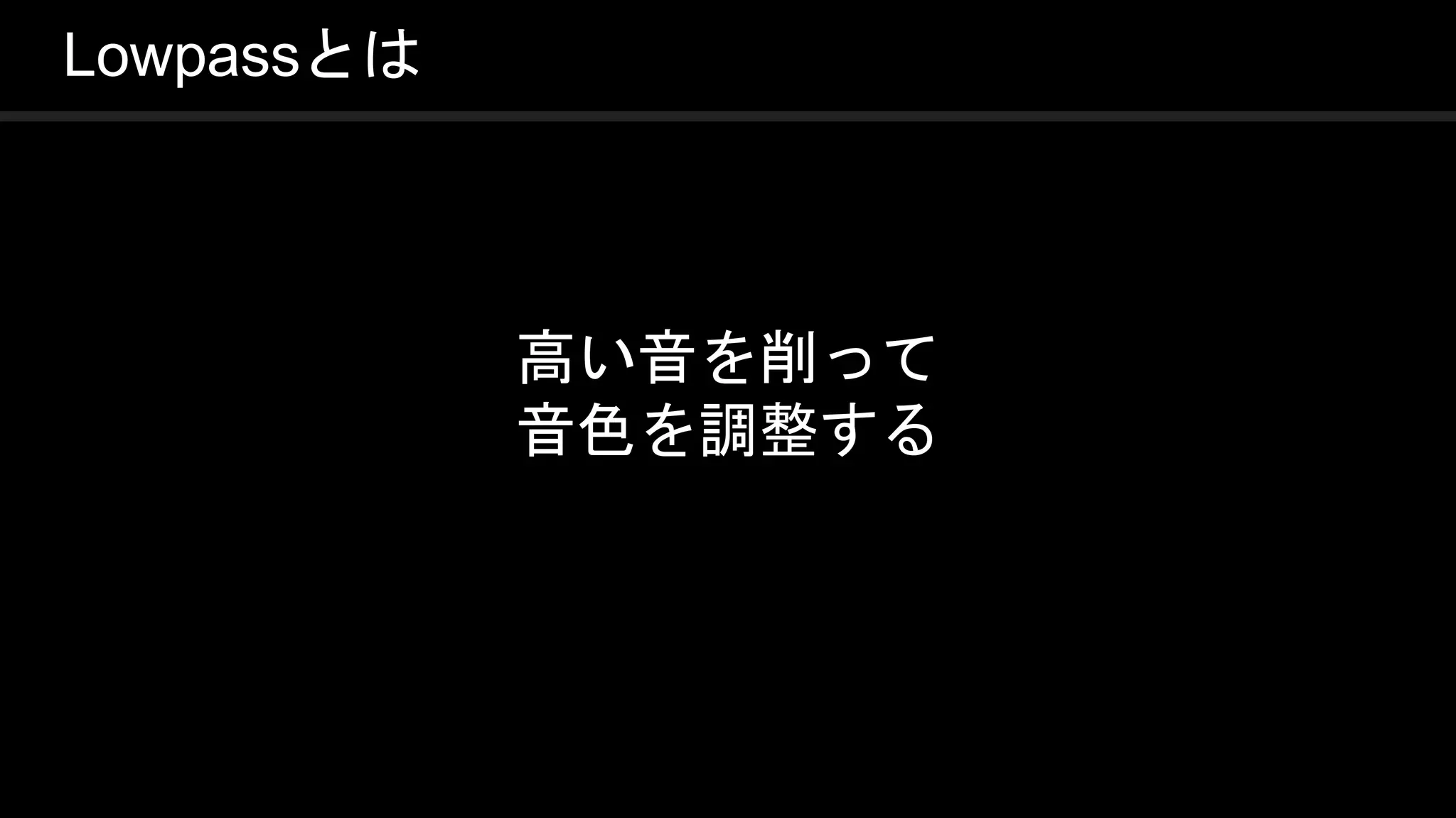COPYRIGHT 2016 @ UNITY TECHNOLOGIES
JAPAN
Lowpassとは
高い音を削って
音色を調整する
 