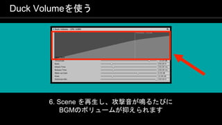 COPYRIGHT 2016 @ UNITY TECHNOLOGIES
JAPAN
Duck Volumeを使う
6. Scene を再生し、攻撃音が鳴るたびに
BGMのボリュームが抑えられます
 