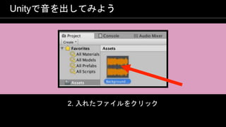 COPYRIGHT 2016 @ UNITY TECHNOLOGIES
JAPAN
Unityで音を出してみよう
2. 入れたファイルをクリック
 