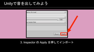 COPYRIGHT 2016 @ UNITY TECHNOLOGIES
JAPAN
Unityで音を出してみよう
3. Inspector の Apply を押してインポート
 